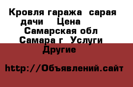 Кровля гаража, сарая, дачи. › Цена ­ 250 - Самарская обл., Самара г. Услуги » Другие   